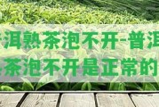 普洱熟茶泡不開-普洱熟茶泡不開是正常的嗎