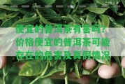 便宜的普洱茶有害嗎？?jī)r(jià)格便宜的普洱茶可能存在的危害及真假情況