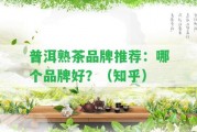 普洱熟茶品牌推薦：哪個(gè)品牌好？（知乎）