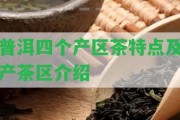 普洱四個產(chǎn)區(qū)茶特點(diǎn)及產(chǎn)茶區(qū)介紹