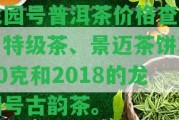 龍園號普洱茶價格查詢：特級茶、景邁茶餅380克和2018的龍園號古韻茶。