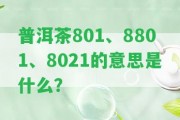 普洱茶801、8801、8021的意思是什么？