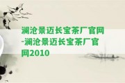 瀾滄景邁長寶茶廠官網(wǎng)-瀾滄景邁長寶茶廠官網(wǎng)2010