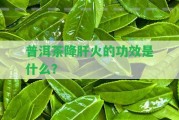 普洱茶降肝火的功效是什么？