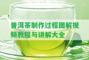 普洱茶制作過程圖解視頻教程與講解大全