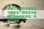 英國(guó)下午茶與中國(guó)茶文化的對(duì)比：相同點(diǎn)與差別、反映文化特征、作用與作用