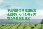 早晨喝普洱茶胃反酸怎么回事？為什么喝普洱茶會(huì)引起胃酸反流？