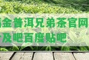 福金普洱兄弟茶官網(wǎng)報(bào)價(jià)及吧百度貼吧