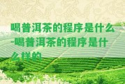 喝普洱茶的程序是什么-喝普洱茶的程序是什么樣的