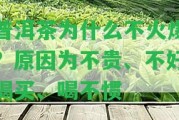 普洱茶為什么不火爆？原因?yàn)椴毁F、不好喝買、喝不慣