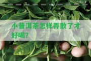 小普洱茶怎樣弄散了才好喝？