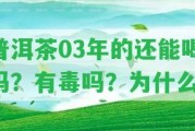 普洱茶03年的還能喝嗎？有毒嗎？為什么？