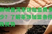 聊城普洱茶餅加盟費多少？熟悉茶餅加盟條件及優(yōu)勢