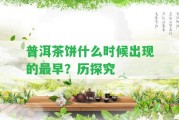 普洱茶餅什么時(shí)候出現(xiàn)的最早？歷探究