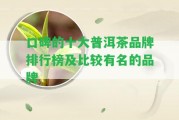 口碑的十大普洱茶品牌排行榜及比較有名的品牌