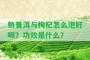 熟普洱與枸杞怎么泡好喝？功效是什么？