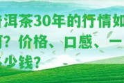 普洱茶30年的行情怎樣？?jī)r(jià)格、口感、一斤多少錢？