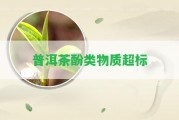 普洱茶酚類物質(zhì)超標(biāo)