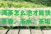 普洱茶怎么泡才能快速出茶香、茶水、茶垢？