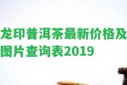 龍印普洱茶最新價格及圖片查詢表2019