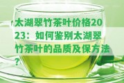 太湖翠竹茶葉價格2023：怎樣鑒別太湖翠竹茶葉的品質及保方法？