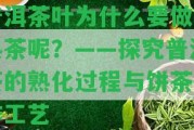 普洱茶葉為什么要做成熟茶呢？——探究普洱茶的熟化過(guò)程與餅茶制作工藝