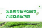 冰島壩歪價格200克介紹口感及功效