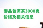 御品普洱茶3000克價格及相關(guān)信息