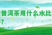 泡普洱茶用什么水比較好？