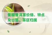 曼糯普洱茶價(jià)格、特點(diǎn)及口感，茶區(qū)歸屬