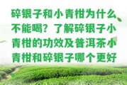 碎銀子和小青柑為什么不能喝？熟悉碎銀子小青柑的功效及普洱茶小青柑和碎銀子哪個(gè)更好。