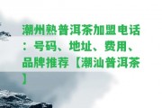 潮州熟普洱茶加盟電話：號碼、地址、費用、品牌推薦【潮汕普洱茶】