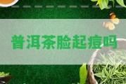 普洱茶臉起痘嗎