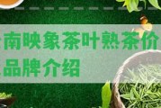 云南映象茶葉熟茶價(jià)格及品牌介紹