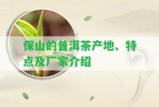 保山的普洱茶產(chǎn)地、特點及廠家介紹