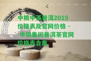 中糧中茶普洱2019價格表及官網(wǎng)價格 - 中糧集團(tuán)普洱茶官網(wǎng)價格表合集