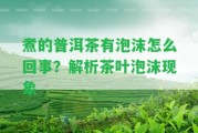 煮的普洱茶有泡沫怎么回事？解析茶葉泡沫現(xiàn)象