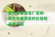 榮升號普洱茶廠官網(wǎng)-榮升號普洱茶的價格和品種介紹