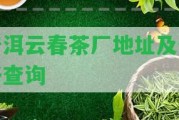 普洱云春茶廠地址及價格查詢