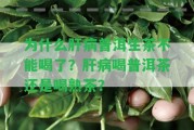 為什么肝病普洱生茶不能喝了？肝病喝普洱茶還是喝熟茶？