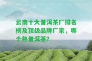 云南十大普洱茶廠排名榜及頂級品牌廠家，哪個熟普洱茶？