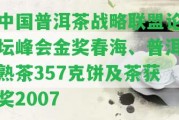 中國普洱茶戰(zhàn)略聯(lián)盟論壇峰會金獎春海、普洱熟茶357克餅及茶獲獎2007