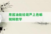 用醬油能給葫蘆上色嘛視頻教學(xué)