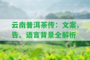 云南普洱茶傳：文案、告、語(yǔ)言背景全解析