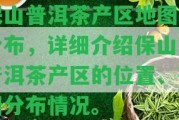 保山普洱茶產(chǎn)區(qū)地圖及分布，詳細介紹保山市普洱茶產(chǎn)區(qū)的位置、茶園分布情況。