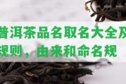 普洱茶品名取名大全及規(guī)則，由來(lái)和命名規(guī)