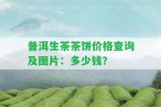 普洱生茶茶餅價(jià)格查詢及圖片：多少錢？