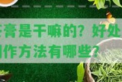 茶膏是干嘛的？好處和制作方法有哪些？