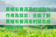 黑曜石普洱茶的功效與作用及禁忌：全面熟悉黑曜石普洱茶的禁忌癥及副作用