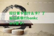 招行普卡是什么卡？熟悉招商銀行bankcard普卡！